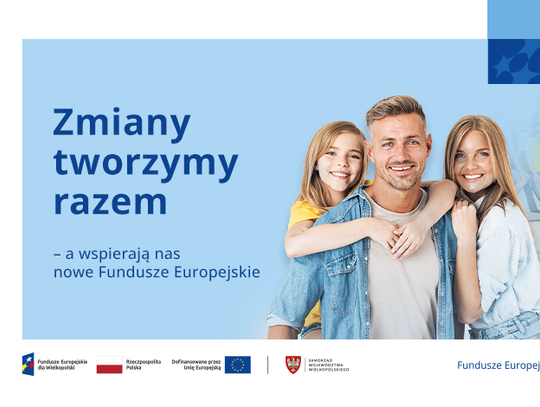 Zmiany tworzymy razem – a wspierają nas nowe Fundusze Europejskie